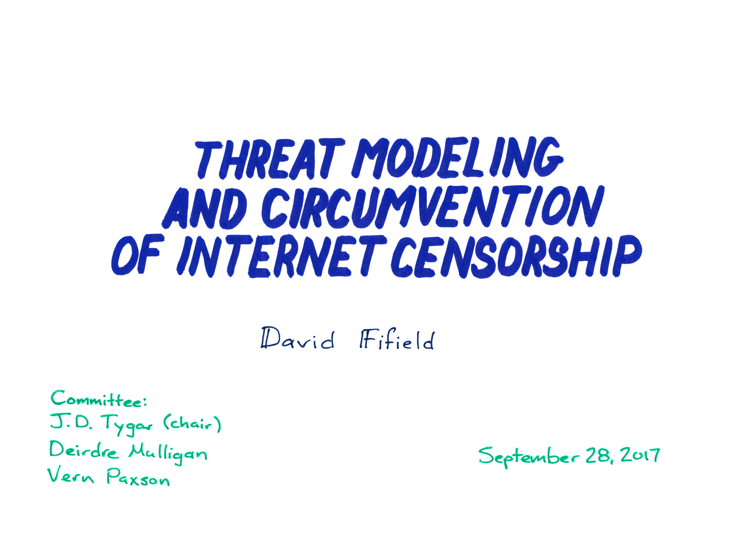 THREAT MODELING AND CIRCUMVENTION OF INTERNET CENSORSHIP

David Fifield

Committee:
J.D. Tygar (chair)
Deirdre Mulligan
Vern Paxson

September 28, 2017